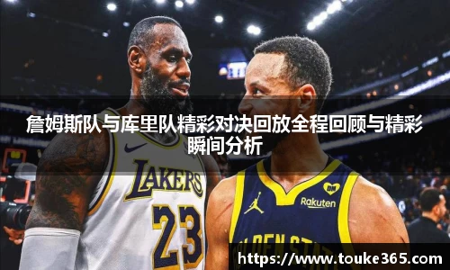 詹姆斯队与库里队精彩对决回放全程回顾与精彩瞬间分析