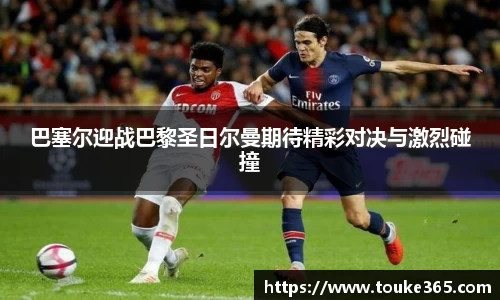 巴塞尔迎战巴黎圣日尔曼期待精彩对决与激烈碰撞