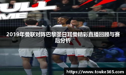 2019年曼联对阵巴黎圣日耳曼精彩直播回顾与赛后分析