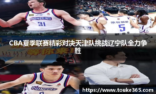 CBA夏季联赛精彩对决天津队挑战辽宁队全力争胜