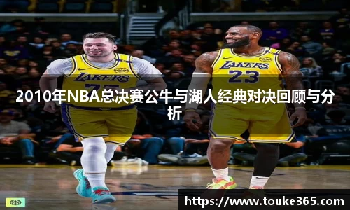 2010年NBA总决赛公牛与湖人经典对决回顾与分析