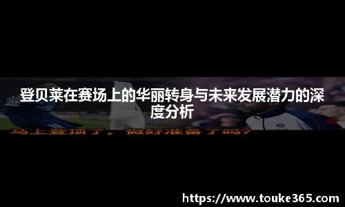 登贝莱在赛场上的华丽转身与未来发展潜力的深度分析