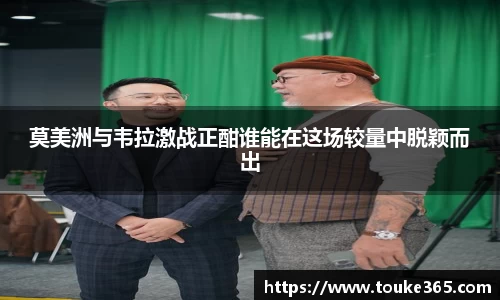 莫美洲与韦拉激战正酣谁能在这场较量中脱颖而出