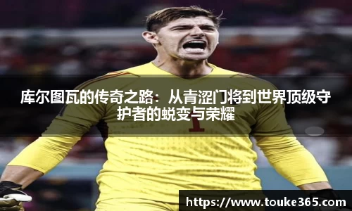 库尔图瓦的传奇之路：从青涩门将到世界顶级守护者的蜕变与荣耀