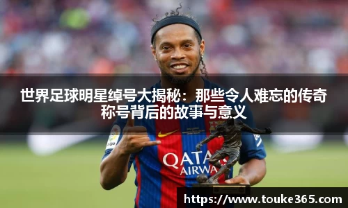 世界足球明星绰号大揭秘：那些令人难忘的传奇称号背后的故事与意义