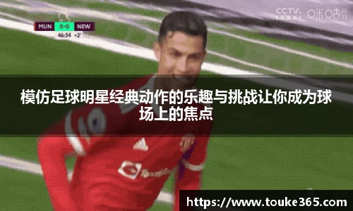 模仿足球明星经典动作的乐趣与挑战让你成为球场上的焦点